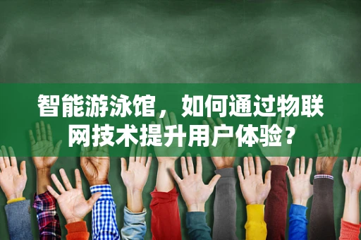 智能游泳馆，如何通过物联网技术提升用户体验？