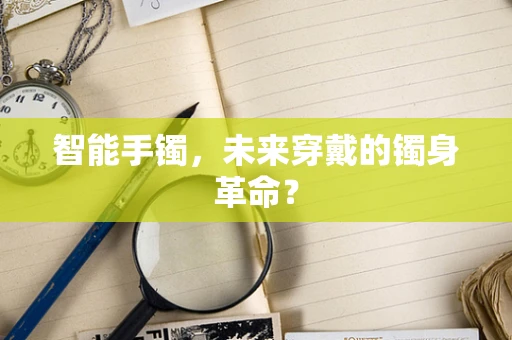 智能手镯，未来穿戴的镯身革命？