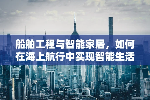 船舶工程与智能家居，如何在海上航行中实现智能生活？