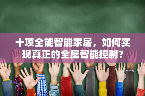 十项全能智能家居，如何实现真正的全屋智能控制？