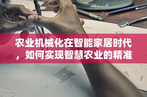 农业机械化在智能家居时代，如何实现智慧农业的精准管理？