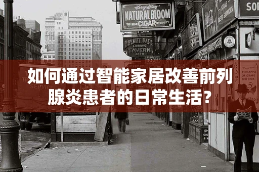 如何通过智能家居改善前列腺炎患者的日常生活？
