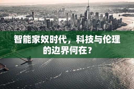 智能家奴时代，科技与伦理的边界何在？