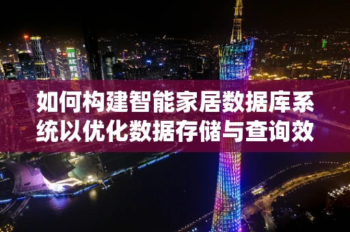 如何构建智能家居数据库系统以优化数据存储与查询效率？