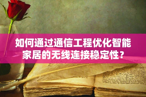 如何通过通信工程优化智能家居的无线连接稳定性？