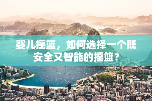 婴儿摇篮，如何选择一个既安全又智能的摇篮？