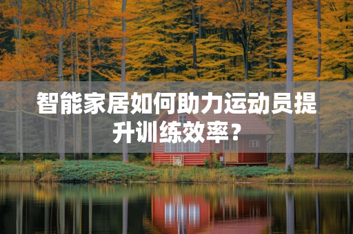 智能家居如何助力运动员提升训练效率？