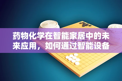 药物化学在智能家居中的未来应用，如何通过智能设备优化药物管理？