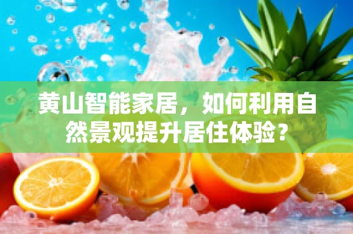 黄山智能家居，如何利用自然景观提升居住体验？