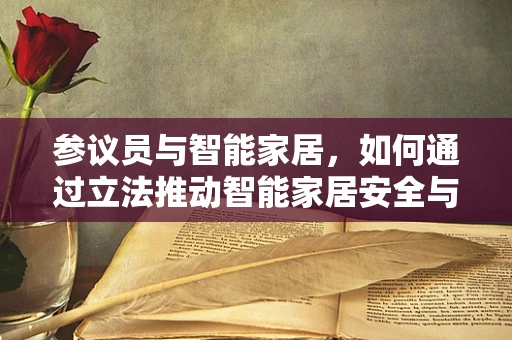 参议员与智能家居，如何通过立法推动智能家居安全与隐私保护？