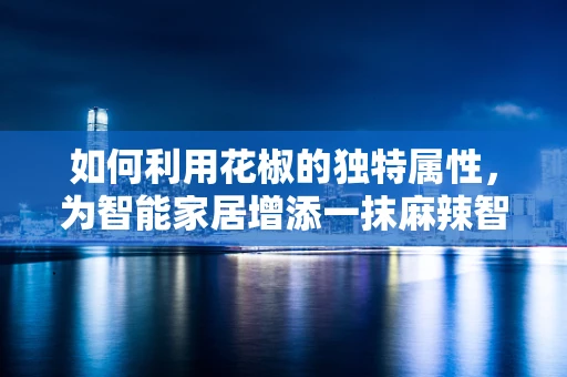 如何利用花椒的独特属性，为智能家居增添一抹麻辣智慧？