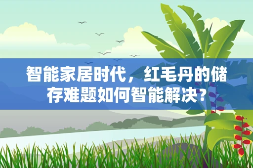 智能家居时代，红毛丹的储存难题如何智能解决？