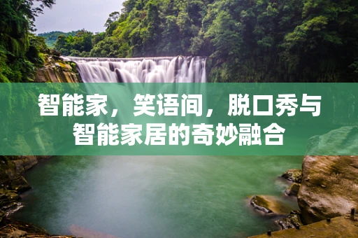 智能家，笑语间，脱口秀与智能家居的奇妙融合