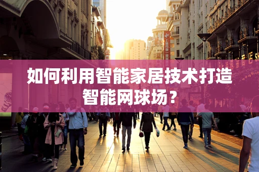 如何利用智能家居技术打造智能网球场？