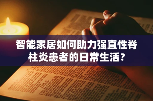 智能家居如何助力强直性脊柱炎患者的日常生活？