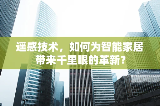 遥感技术，如何为智能家居带来千里眼的革新？