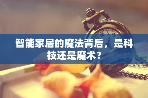 智能家居的魔法背后，是科技还是魔术？