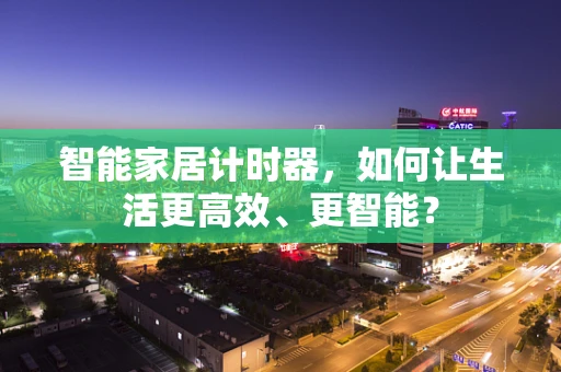 智能家居计时器，如何让生活更高效、更智能？