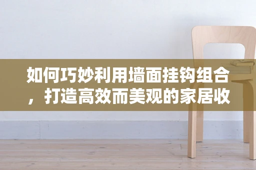 如何巧妙利用墙面挂钩组合，打造高效而美观的家居收纳空间？