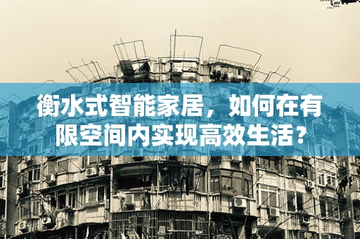 衡水式智能家居，如何在有限空间内实现高效生活？