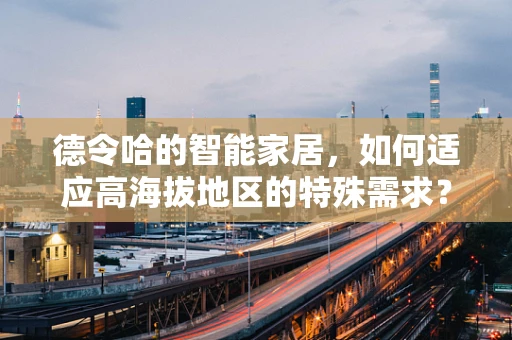 德令哈的智能家居，如何适应高海拔地区的特殊需求？