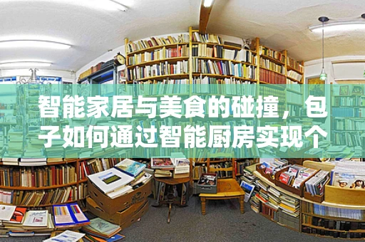 智能家居与美食的碰撞，包子如何通过智能厨房实现个性化烹饪？