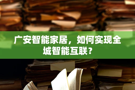 广安智能家居，如何实现全城智能互联？