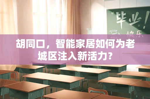 胡同口，智能家居如何为老城区注入新活力？