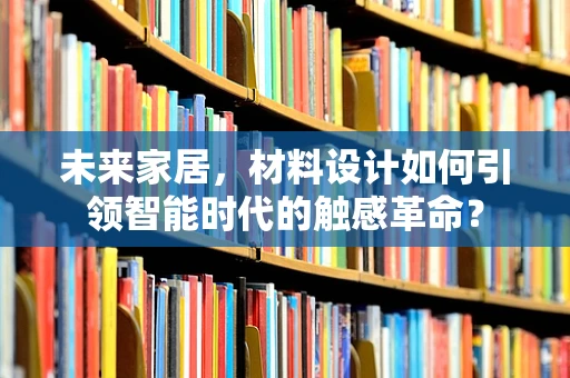 未来家居，材料设计如何引领智能时代的触感革命？