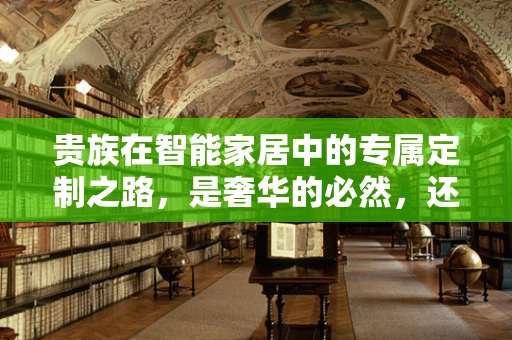 贵族在智能家居中的专属定制之路，是奢华的必然，还是功能的误读？