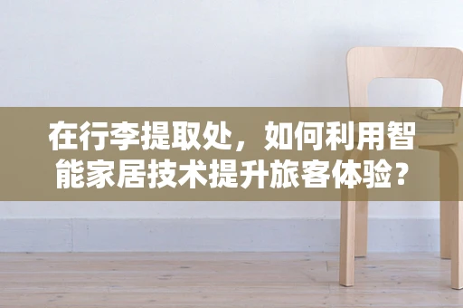 在行李提取处，如何利用智能家居技术提升旅客体验？