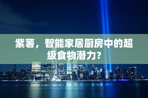 紫薯，智能家居厨房中的超级食物潜力？