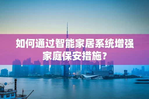 如何通过智能家居系统增强家庭保安措施？