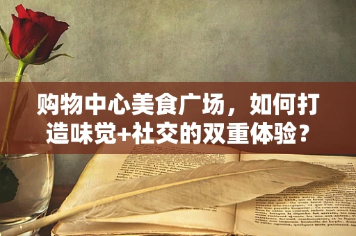 购物中心美食广场，如何打造味觉+社交的双重体验？