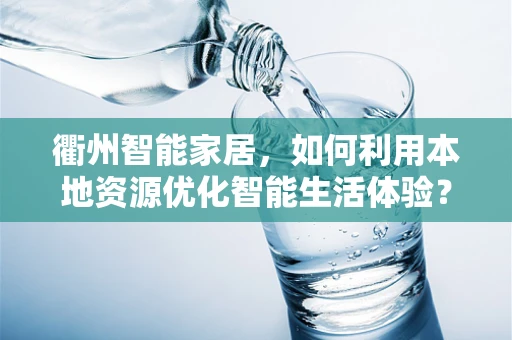 衢州智能家居，如何利用本地资源优化智能生活体验？