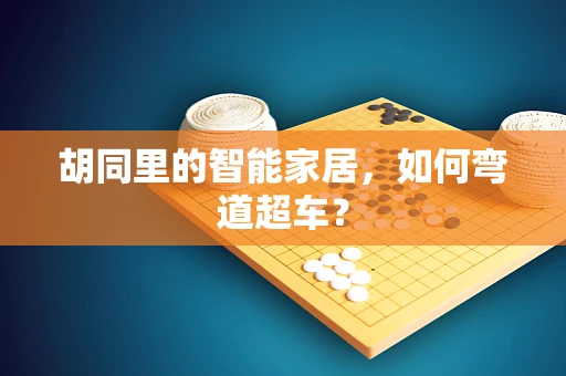 胡同里的智能家居，如何弯道超车？