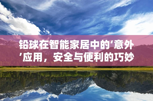 铅球在智能家居中的‘意外’应用，安全与便利的巧妙结合？