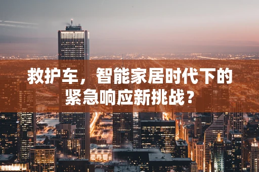 救护车，智能家居时代下的紧急响应新挑战？