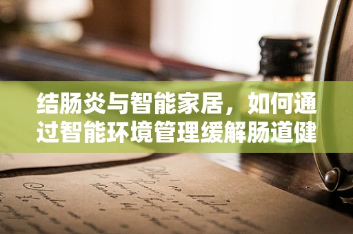 结肠炎与智能家居，如何通过智能环境管理缓解肠道健康问题？