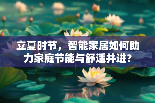 立夏时节，智能家居如何助力家庭节能与舒适并进？