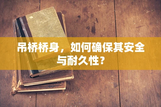 吊桥桥身，如何确保其安全与耐久性？
