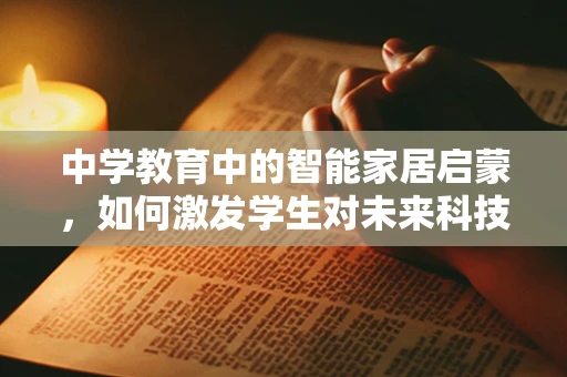 中学教育中的智能家居启蒙，如何激发学生对未来科技的兴趣？