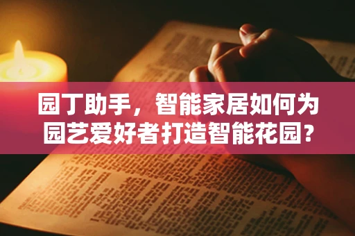园丁助手，智能家居如何为园艺爱好者打造智能花园？