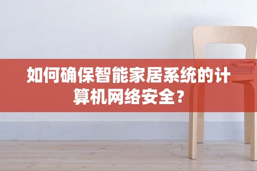 如何确保智能家居系统的计算机网络安全？