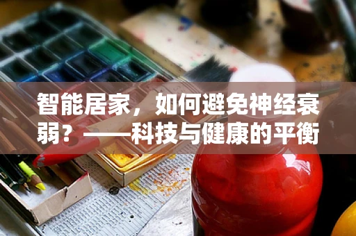 智能居家，如何避免神经衰弱？——科技与健康的平衡之道