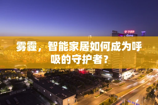 雾霾，智能家居如何成为呼吸的守护者？