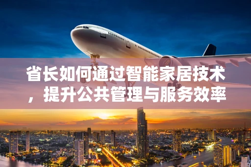 省长如何通过智能家居技术，提升公共管理与服务效率？