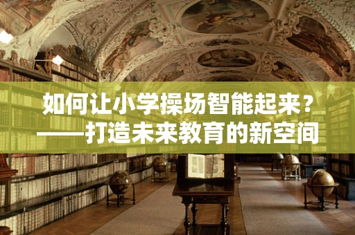 如何让小学操场智能起来？——打造未来教育的新空间