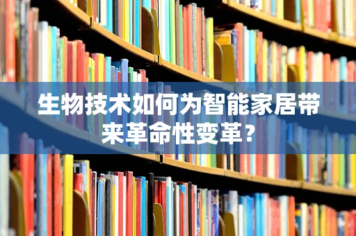 生物技术如何为智能家居带来革命性变革？
