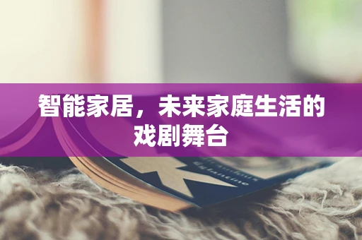 智能家居，未来家庭生活的戏剧舞台